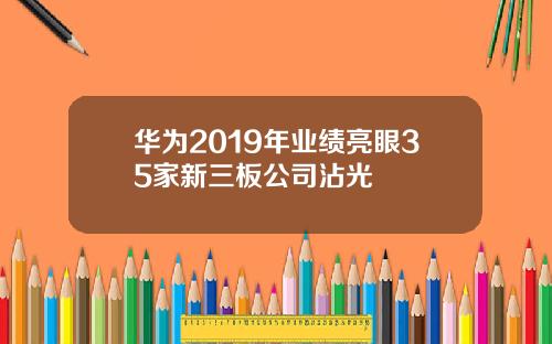 华为2019年业绩亮眼35家新三板公司沾光