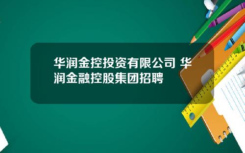 华润金控投资有限公司 华润金融控股集团招聘