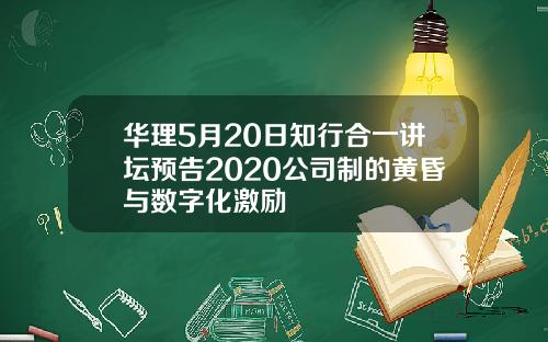 华理5月20日知行合一讲坛预告2020公司制的黄昏与数字化激励