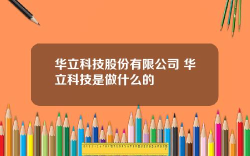 华立科技股份有限公司 华立科技是做什么的