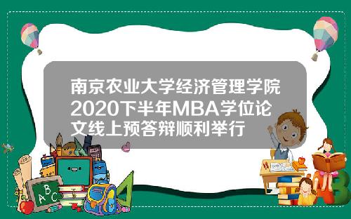 南京农业大学经济管理学院2020下半年MBA学位论文线上预答辩顺利举行