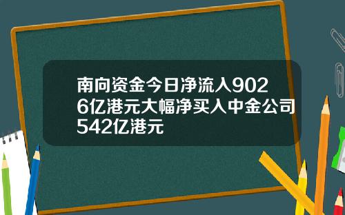 南向资金今日净流入9026亿港元大幅净买入中金公司542亿港元