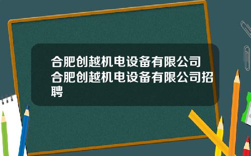 合肥创越机电设备有限公司合肥创越机电设备有限公司招聘