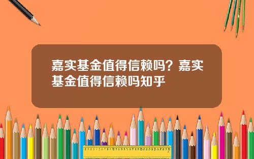 嘉实基金值得信赖吗？嘉实基金值得信赖吗知乎