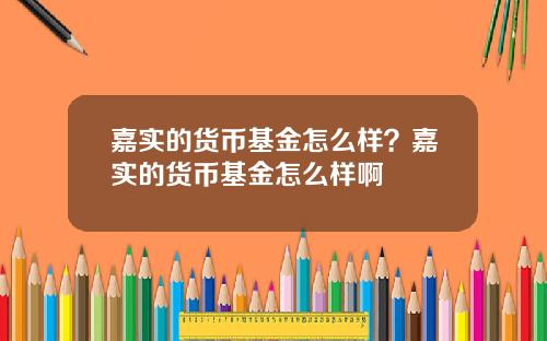 嘉实的货币基金怎么样？嘉实的货币基金怎么样啊