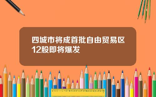 四城市将成首批自由贸易区12股即将爆发