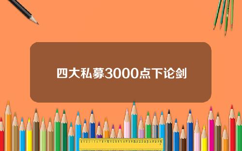 四大私募3000点下论剑