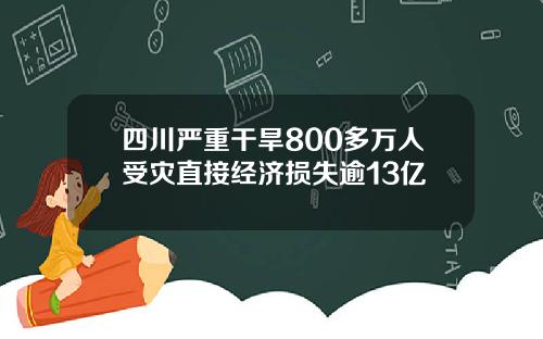 四川严重干旱800多万人受灾直接经济损失逾13亿