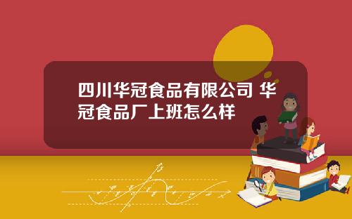 四川华冠食品有限公司 华冠食品厂上班怎么样