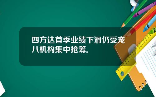 四方达首季业绩下滑仍受宠八机构集中抢筹.