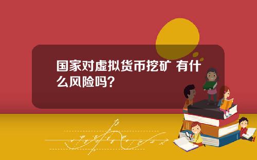 国家对虚拟货币挖矿 有什么风险吗？