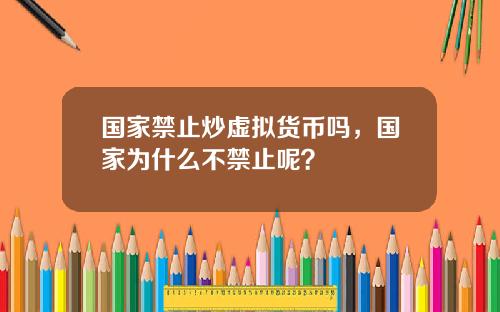 国家禁止炒虚拟货币吗，国家为什么不禁止呢？