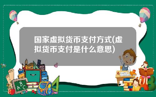 国家虚拟货币支付方式(虚拟货币支付是什么意思)