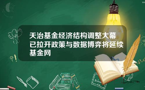 天治基金经济结构调整大幕已拉开政策与数据博弈将延续基金网