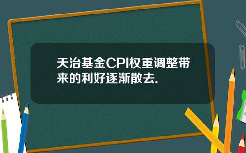 天治基金CPI权重调整带来的利好逐渐散去.