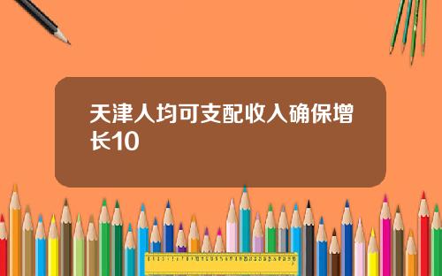 天津人均可支配收入确保增长10