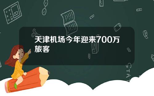 天津机场今年迎来700万旅客