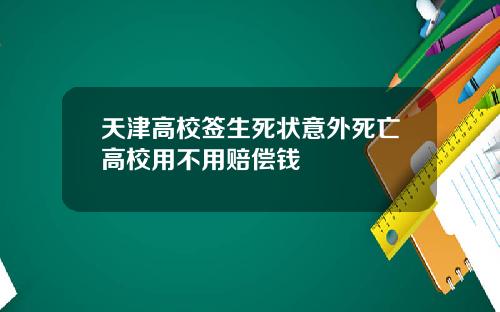 天津高校签生死状意外死亡高校用不用赔偿钱