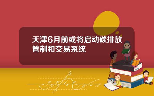 天津6月前或将启动碳排放管制和交易系统