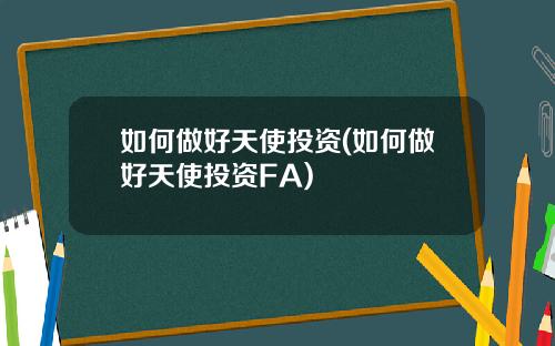 如何做好天使投资(如何做好天使投资FA)