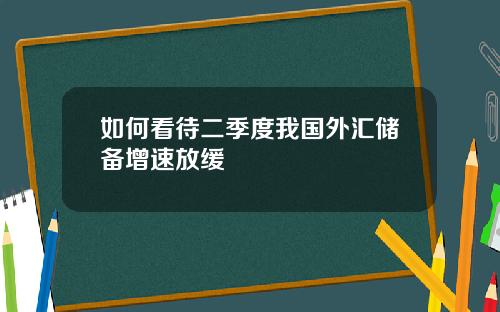 如何看待二季度我国外汇储备增速放缓