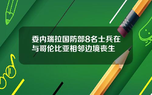 委内瑞拉国防部8名士兵在与哥伦比亚相邻边境丧生