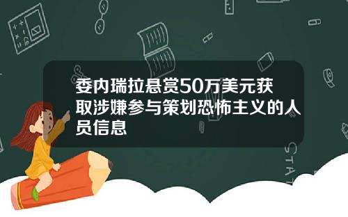 委内瑞拉悬赏50万美元获取涉嫌参与策划恐怖主义的人员信息