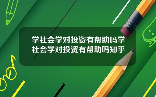 学社会学对投资有帮助吗学社会学对投资有帮助吗知乎