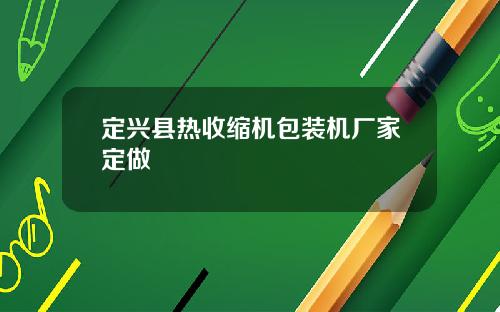 定兴县热收缩机包装机厂家定做