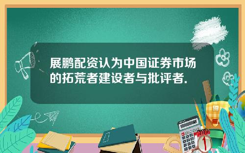 展鹏配资认为中国证券市场的拓荒者建设者与批评者.