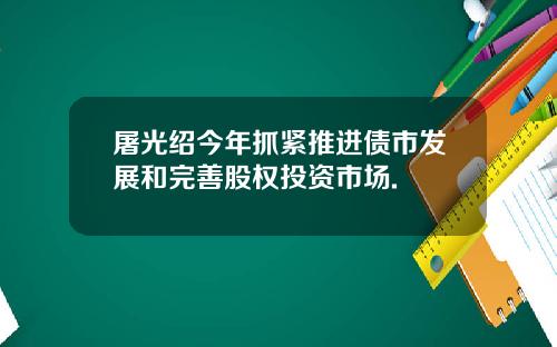 屠光绍今年抓紧推进债市发展和完善股权投资市场.