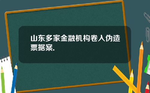 山东多家金融机构卷入伪造票据案.