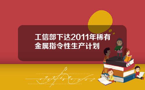 工信部下达2011年稀有金属指令性生产计划