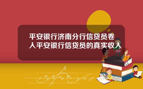 平安银行济南分行信贷员卷入平安银行信贷员的真实收入