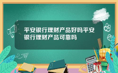 平安银行理财产品好吗平安银行理财产品可靠吗