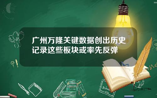 广州万隆关键数据创出历史记录这些板块或率先反弹