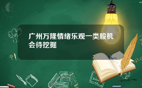 广州万隆情绪乐观一类股机会待挖掘