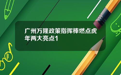 广州万隆政策指挥棒燃点虎年两大亮点1