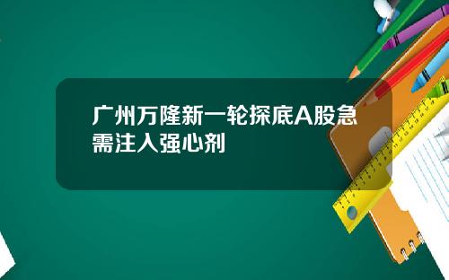 广州万隆新一轮探底A股急需注入强心剂