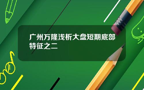 广州万隆浅析大盘短期底部特征之二