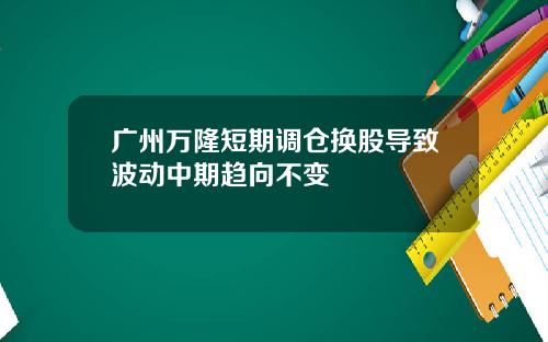 广州万隆短期调仓换股导致波动中期趋向不变