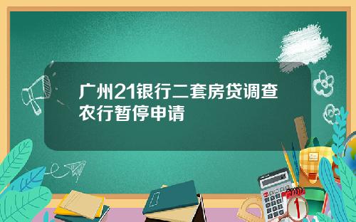 广州21银行二套房贷调查农行暂停申请