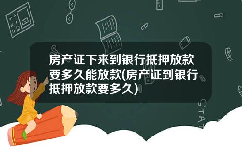 房产证下来到银行抵押放款要多久能放款(房产证到银行抵押放款要多久)