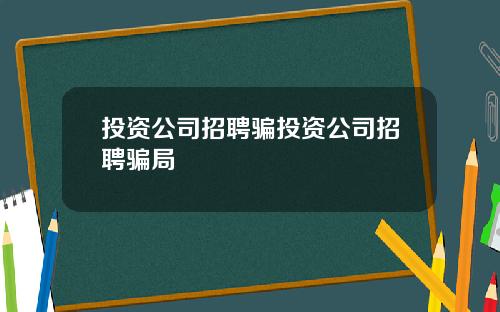 投资公司招聘骗投资公司招聘骗局