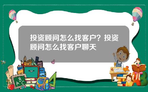 投资顾问怎么找客户？投资顾问怎么找客户聊天