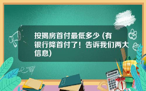 按揭房首付最低多少 (有银行降首付了！告诉我们两大信息)