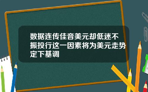 数据连传佳音美元却低迷不振投行这一因素将为美元走势定下基调