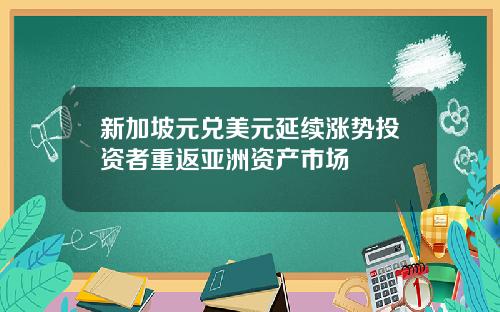 新加坡元兑美元延续涨势投资者重返亚洲资产市场