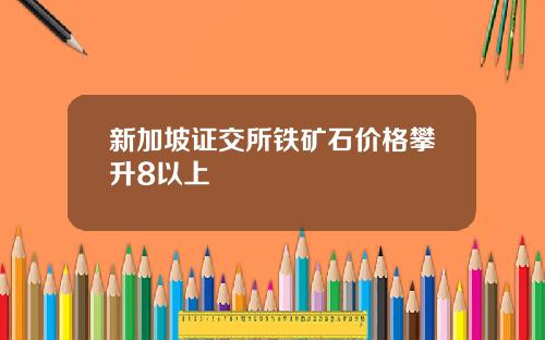 新加坡证交所铁矿石价格攀升8以上