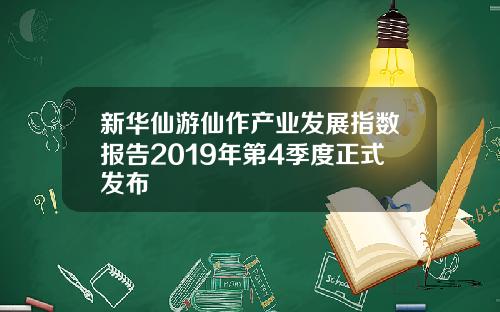 新华仙游仙作产业发展指数报告2019年第4季度正式发布